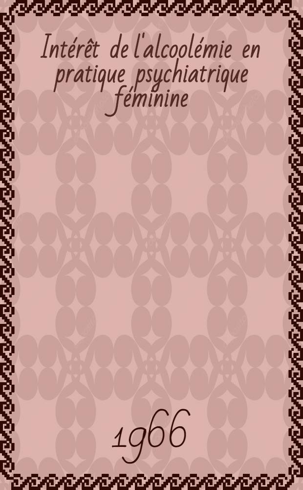 Int&eacute;r&ecirc;t de l'alcool&eacute;mie en pratique psychiatrique f&eacute;minine : &Eacute;tude statistique et clinique de 1017 observations : Th&egrave;se ..