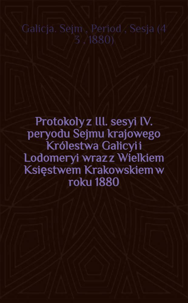 Protokoly z III. sesyi IV. peryodu Sejmu krajowego Królestwa Galicyi i Lodomeryi wraz z Wielkiem Księstwem Krakowskiem w roku 1880 : Posiedzenie 1-29 : (Od 8. czerwca do 24. lipca 1880)