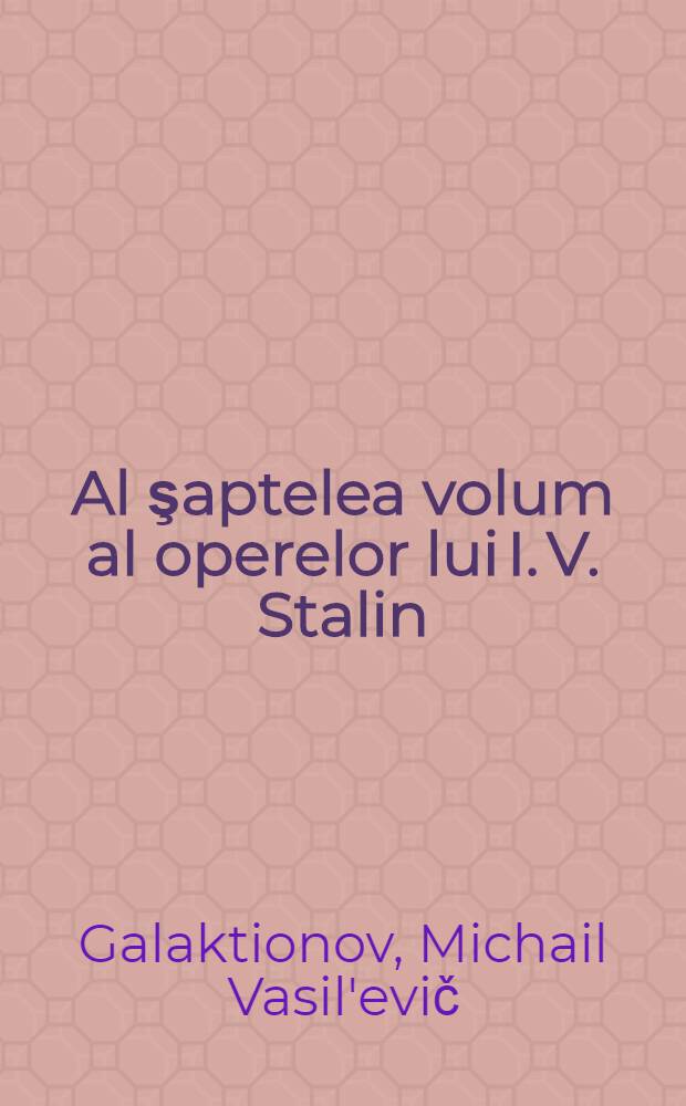 Al şaptelea volum al operelor lui I. V. Stalin : ... Trad. ... după originalul în limba rusă ...