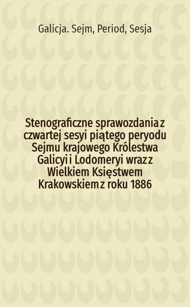 Stenograficzne sprawozdania z czwartej sesyi piątego peryodu Sejmu krajowego Królestwa Galicyi i Lodomeryi wraz z Wielkiem Księstwem Krakowskiem z roku 1886/7 .... Indeks osób i przedmiotów : Posiedzenie 1-19 : Przytem