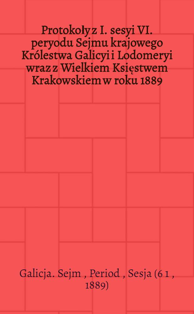 Protokoły z I. sesyi VI. peryodu Sejmu krajowego Królestwa Galicyi i Lodomeryi wraz z Wielkiem Księstwem Krakowskiem w roku 1889 : Posiedzenie 1-28 (od 10. października 1889 do 26. listopada 1889) : Przytem spis petycyj