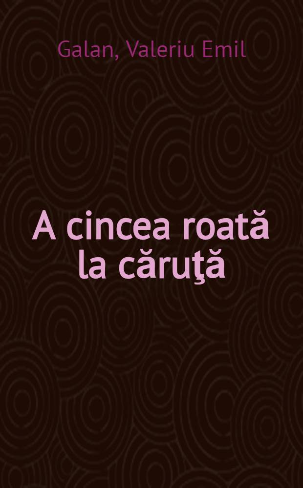 A cincea roată la căruţă : Culegere de proză