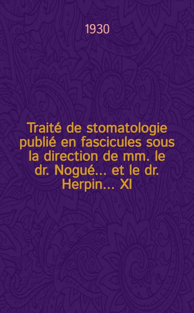 ... Traité de stomatologie publié en fascicules sous la direction de mm. le dr. Nogué ... [et] le dr. Herpin ... XI : Dentisterie