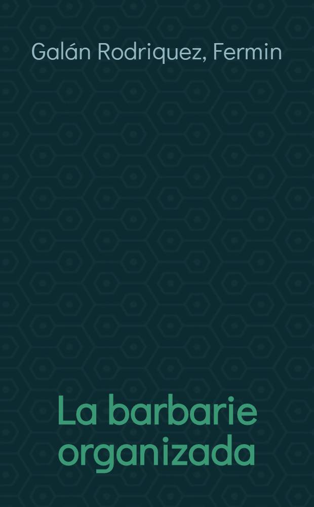 La barbarie organizada : Novela del Tercio. Un rasgo humanitario y un acto heroico del capitan Galán. Una accion de guerra