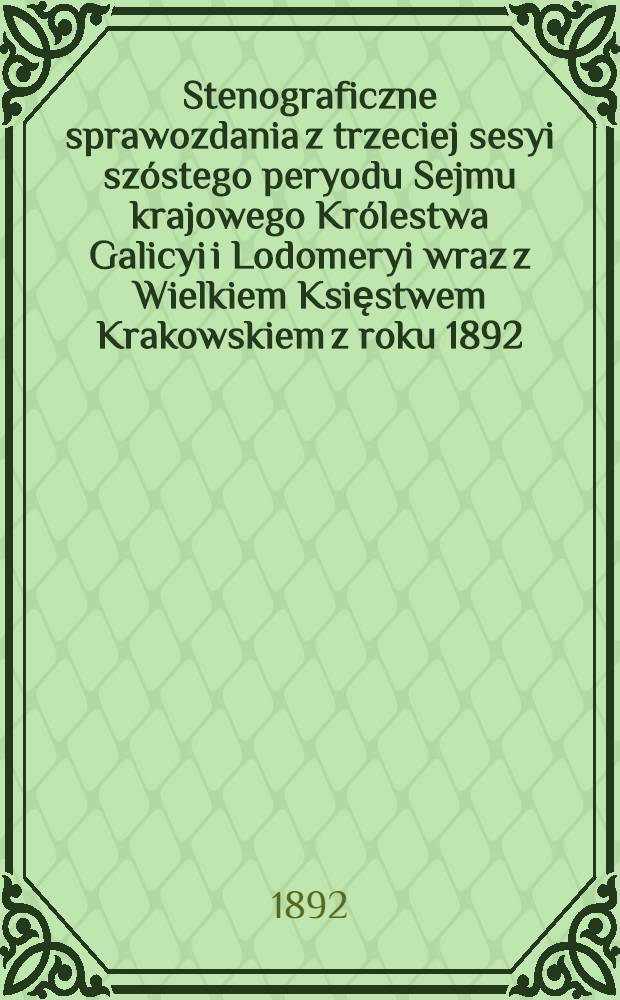 Stenograficzne sprawozdania z trzeciej sesyi szóstego peryodu Sejmu krajowego Królestwa Galicyi i Lodomeryi wraz z Wielkiem Księstwem Krakowskiem z roku 1892. od 3. marca do 9. kwietnia 1892. Indeks osób i przedmiotów : Przytem