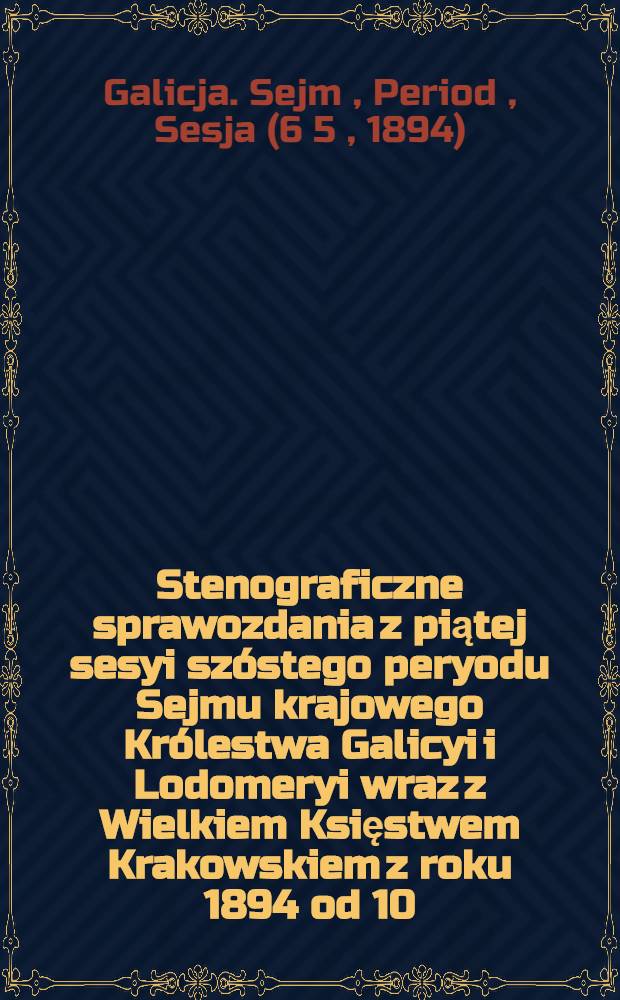 Stenograficzne sprawozdania z piątej sesyi szóstego peryodu Sejmu krajowego Królestwa Galicyi i Lodomeryi wraz z Wielkiem Księstwem Krakowskiem z roku 1894 od 10. stycznia do 17. lutego 1894. Indeks osób i przedmiotów : Posiedzenie 1-23 : Przytem