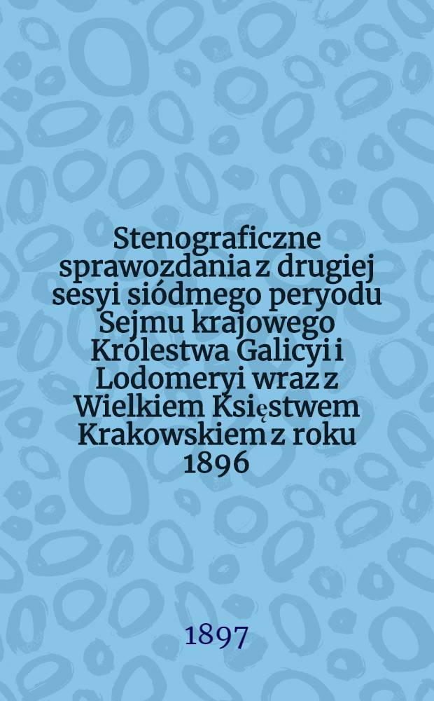 Stenograficzne sprawozdania z drugiej sesyi siódmego peryodu Sejmu krajowego Królestwa Galicyi i Lodomeryi wraz z Wielkiem Księstwem Krakowskiem z roku 1896/97 od 28. grudnia 1896 do 15. lutego 1897. Indeks osób i przedmiotów : Posiedzenie 1-16 : Przytem