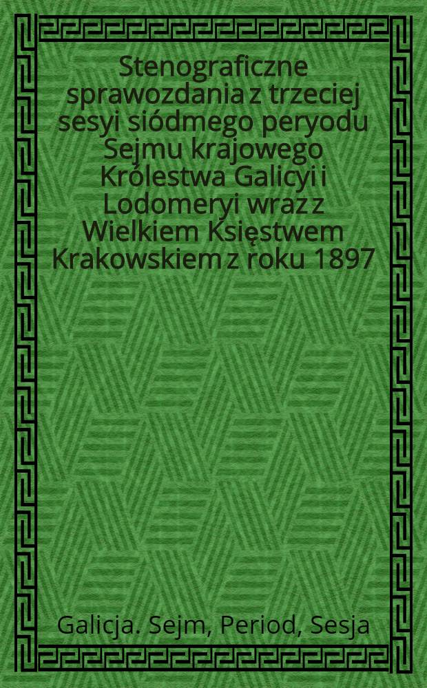 Stenograficzne sprawozdania z trzeciej sesyi siódmego peryodu Sejmu krajowego Królestwa Galicyi i Lodomeryi wraz z Wielkiem Księstwem Krakowskiem z roku 1897/98 od 28. grudnia 1897 do 22. lutego 1898. Indeks osób i przedmiotów : Posiedzenie 1-31 : Przytem