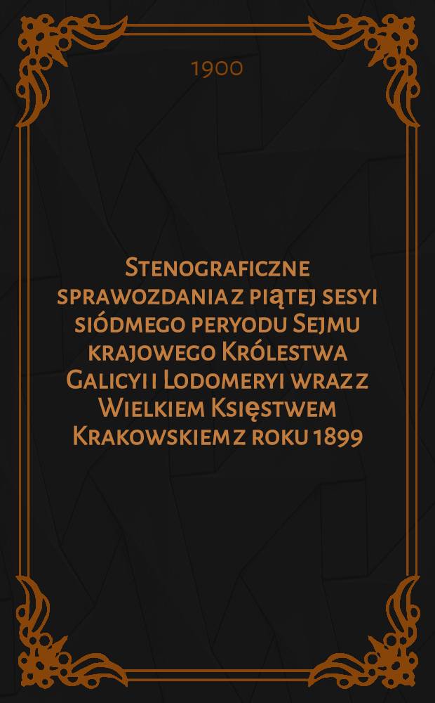 Stenograficzne sprawozdania z piątej sesyi siódmego peryodu Sejmu krajowego Królestwa Galicyi i Lodomeryi wraz z Wielkiem Księstwem Krakowskiem z roku 1899/1900 od 28-go grudnia 1899 do 5-go maja 1900. Indeks osób i przedmiotów : Posiedzenie 1-19 : Przytem