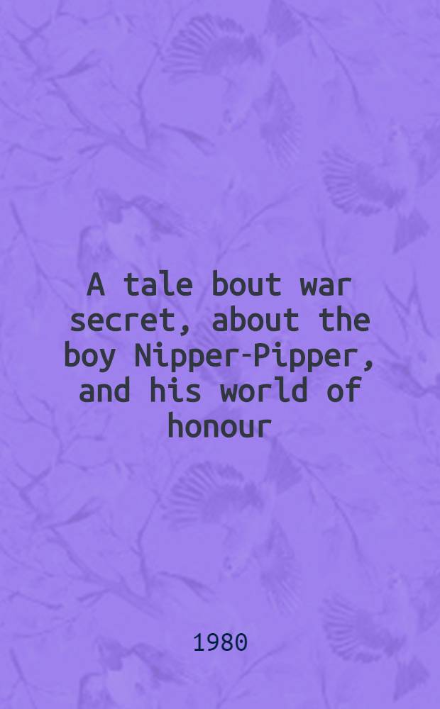 A tale bout war secret, about the boy Nipper-Pipper, and his world of honour : For tiny tots