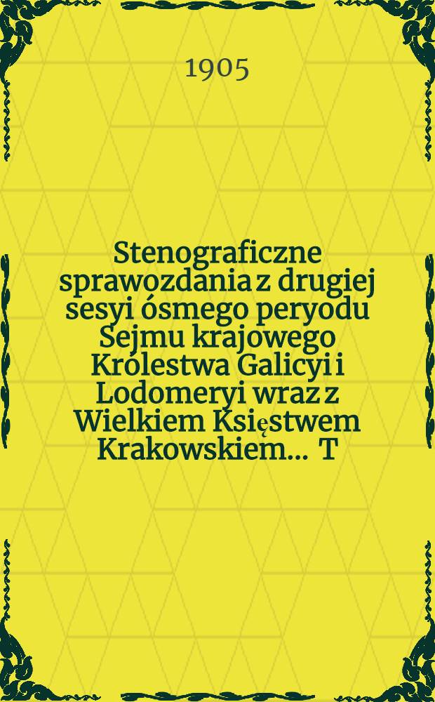 Stenograficzne sprawozdania z drugiej sesyi ósmego peryodu Sejmu krajowego Królestwa Galicyi i Lodomeryi wraz z Wielkiem Księstwem Krakowskiem ... T. 1 : Z roku 1904 od 13. września do 12. listopada 1904 r.