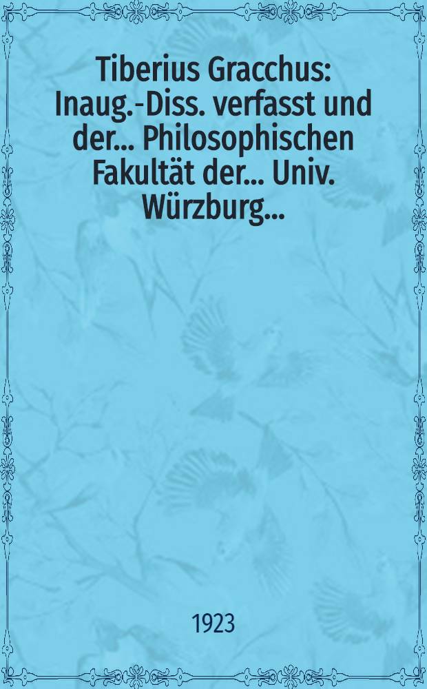 Tiberius Gracchus : Inaug.-Diss. verfasst und der ... Philosophischen Fakultät der ... Univ. Würzburg ..