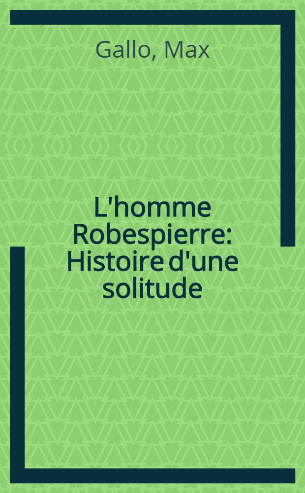 L'homme Robespierre : Histoire d'une solitude