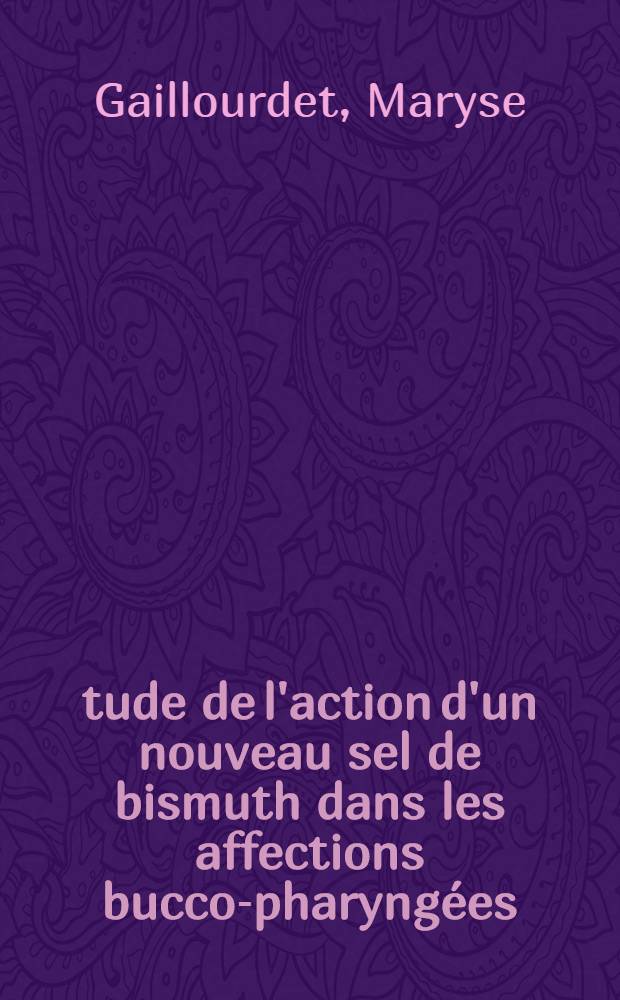&Eacute;tude de l'action d'un nouveau sel de bismuth dans les affections bucco-pharyng&eacute;es : Th&egrave;se ..
