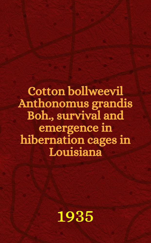 ... Cotton bollweevil [Anthonomus grandis Boh.], survival and emergence in hibernation cages in Louisiana