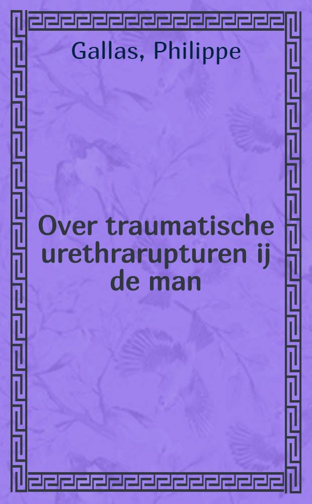 Over traumatische urethrarupturen ij de man : Acad. proefschr. ... aan de Univ. van Amsterdam ... te verdedigen ..