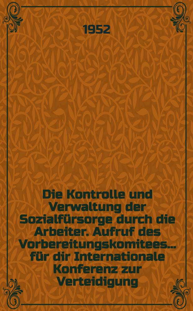 Die Kontrolle und Verwaltung der Sozialfürsorge durch die Arbeiter. Aufruf des Vorbereitungskomitees ... für dir Internationale Konferenz zur Verteidigung, Verbesserung und Verbreitung der Sozialversicherung und der sozialen Sicherheit