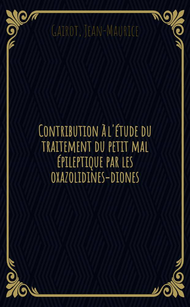 Contribution à l'étude du traitement du petit mal épileptique par les oxazolidines-diones : Thèse pour le doctorat en méd. (diplôme d'État) ..