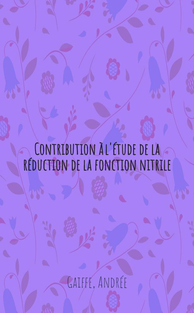 Contribution à l'étude de la réduction de la fonction nitrile: Application à une méthode générale de préparation des aldéhydes: 1-re thèse; Propositions données par la Faculté: 2-e thèse: Thèses présentées à la Faculté des sciences de l'Univ. de Paris ... / par m-me Gaiffe née Couillot Andrée
