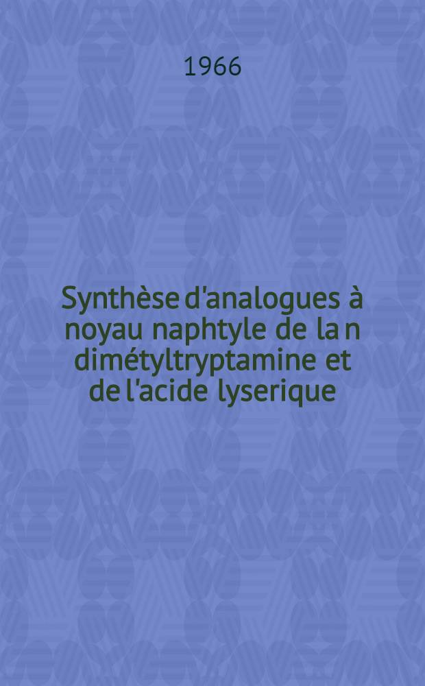 Synthèse d'analogues à noyau naphtyle de la n dimétyltryptamine et de l'acide lyserique: 1-re thèse; Propositions données par la Faculté: 2-e thèse: Thèses présentées à la Faculté des sciences de l'Univ. de Lyon ... / par René Gaigé ..