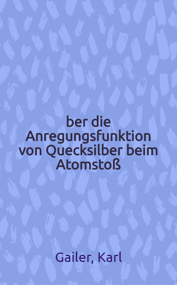 Über die Anregungsfunktion von Quecksilber beim Atomstoß : Inaug.-Diss. zur Erlangung der Doktorwürde der ... philosophischen Fakultät der ... Univ. Würzburg