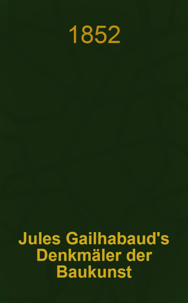 Jules Gailhabaud's Denkmäler der Baukunst