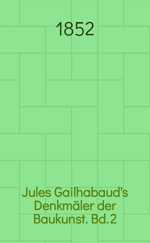 Jules Gailhabaud's Denkm&auml;ler der Baukunst. Bd. 2 : Denkm&auml;ler des Mittelalters