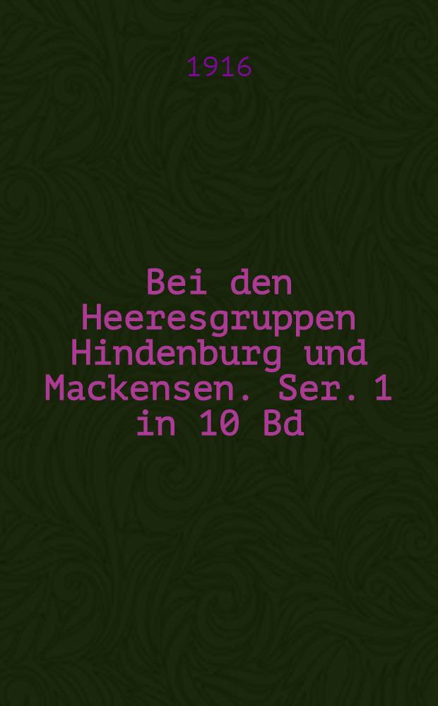 Bei den Heeresgruppen Hindenburg und Mackensen. Ser. 1 in 10 Bd