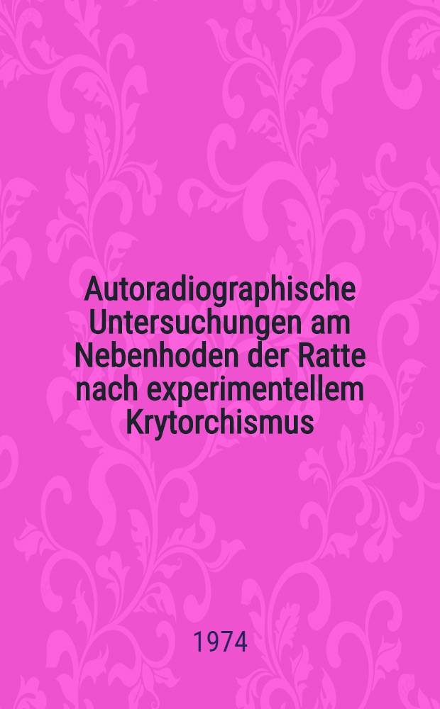 Autoradiographische Untersuchungen am Nebenhoden der Ratte nach experimentellem Krytorchismus : Ergänzende Untersuchungen am Keimepithel des Hodens, an den Leydischen Zwischenzellen und an der Samenblase : Inaug.-Diss. ... der ... Med. Fak. der ... Univ. Erlangen-Nürnberg
