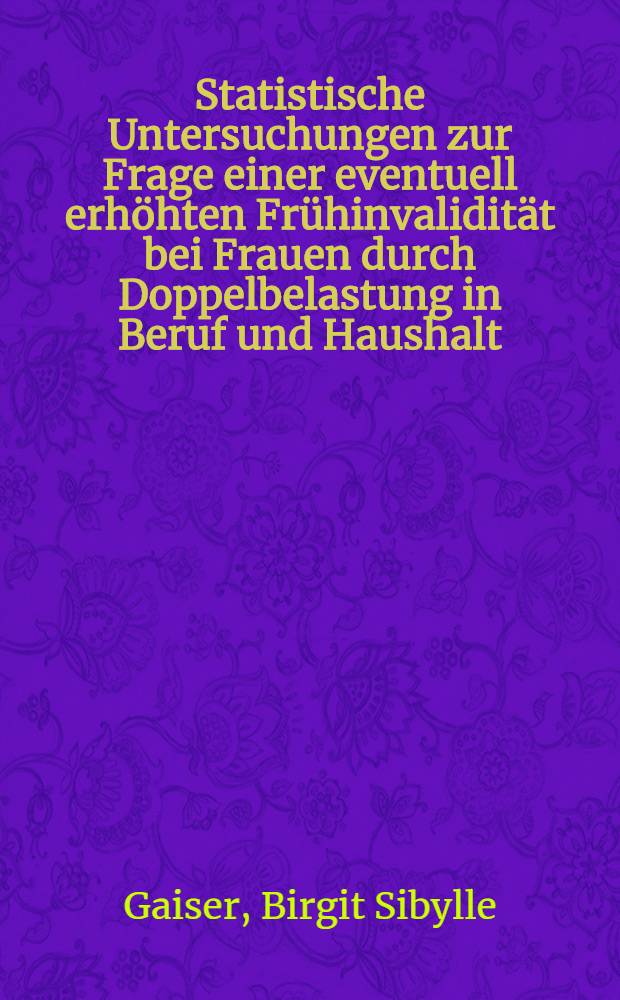 Statistische Untersuchungen zur Frage einer eventuell erhöhten Frühinvalidität bei Frauen durch Doppelbelastung in Beruf und Haushalt : Inaug.-Diss