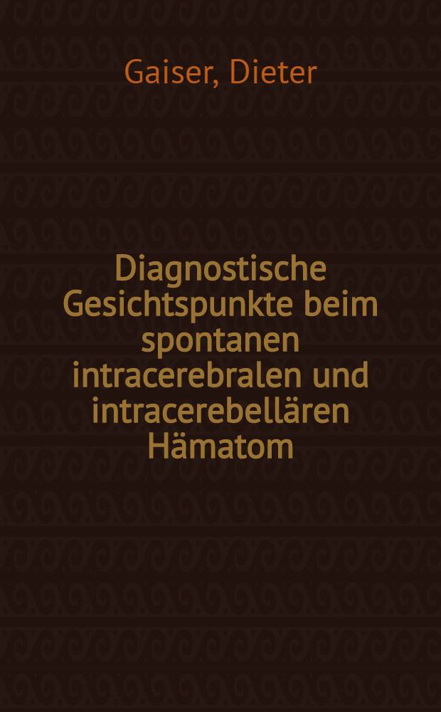 Diagnostische Gesichtspunkte beim spontanen intracerebralen und intracerebellären Hämatom : Inaug.-Diss. ... einer ... Med. Fakultät der Univ. zu Tübingen