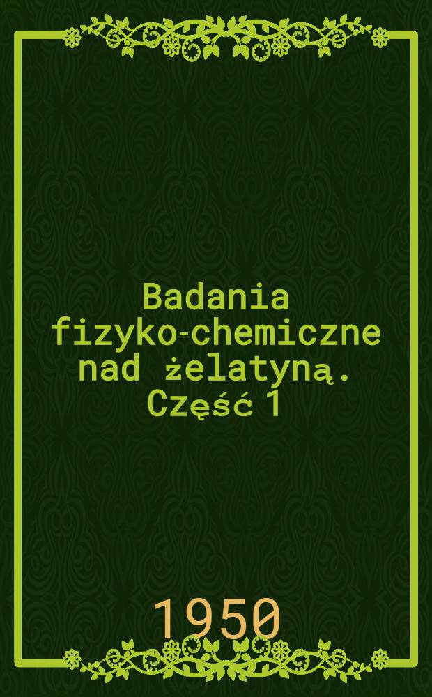 Badania fizyko-chemiczne nad żelatyną. Część 1
