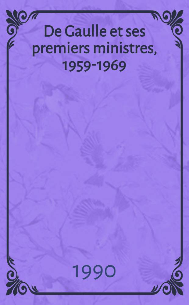 De Gaulle et ses premiers ministres, [1959-1969] : Colloque organisé par l'Inst. Charles-de-Gaulle et l'Assoc. fr. de science polit. les 17 et 18 nov. 1988