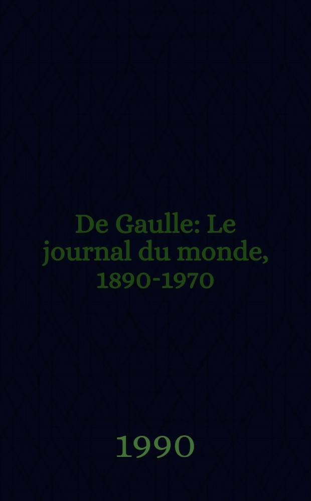 De Gaulle : Le journal du monde, 1890-1970