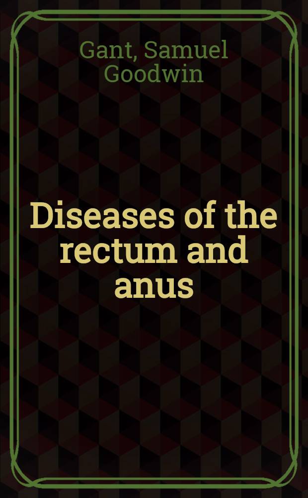 Diseases of the rectum and anus : Des. for students a. practitioners of medicine
