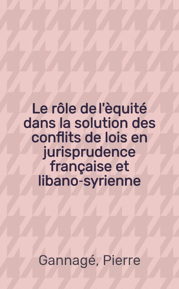 Le rôle de l'èquité dans la solution des conflits de lois en jurisprudence française et libano-syrienne