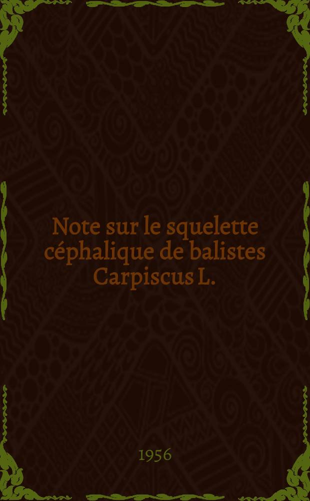 Note sur le squelette c&eacute;phalique de balistes Carpiscus L.