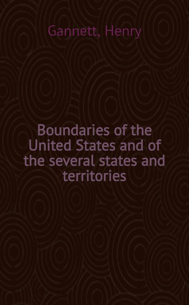 Boundaries of the United States and of the several states and territories : With an outline of the history of all important changes of territory