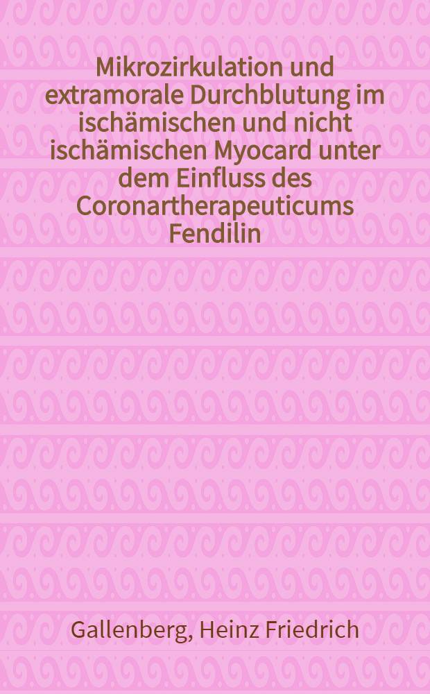 Mikrozirkulation und extramorale Durchblutung im ischämischen und nicht ischämischen Myocard unter dem Einfluss des Coronartherapeuticums Fendilin (Untersuchung am narkotisierten Hund) : Inaug.-Diss. ... der ... Med. Fak. der ... Univ. zu Bonn