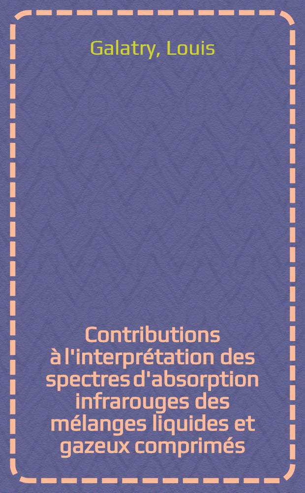 Contributions à l'interprétation des spectres d'absorption infrarouges des mélanges liquides et gazeux comprimés: 1-re thèse; Propositions données par la Faculté: 2-e thèse: Thèses présentées à ... l'Univ. de Paris pour obtenir le grade de docteur ès sciences physiques / Louis Galatry