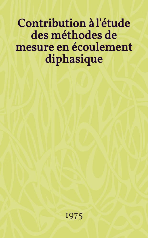 Contribution &agrave; l'&eacute;tude des m&eacute;thodes de mesure en &eacute;coulement diphasique : Applications &agrave; l'analyse statistique des &eacute;coulements &agrave; bulles Th&egrave;se pr&eacute;s. devant l'Univ. sci. et m&eacute;d. de Grenoble et l'Inst. nat. polytechn. de Grenoble. T. 1 : Texte
