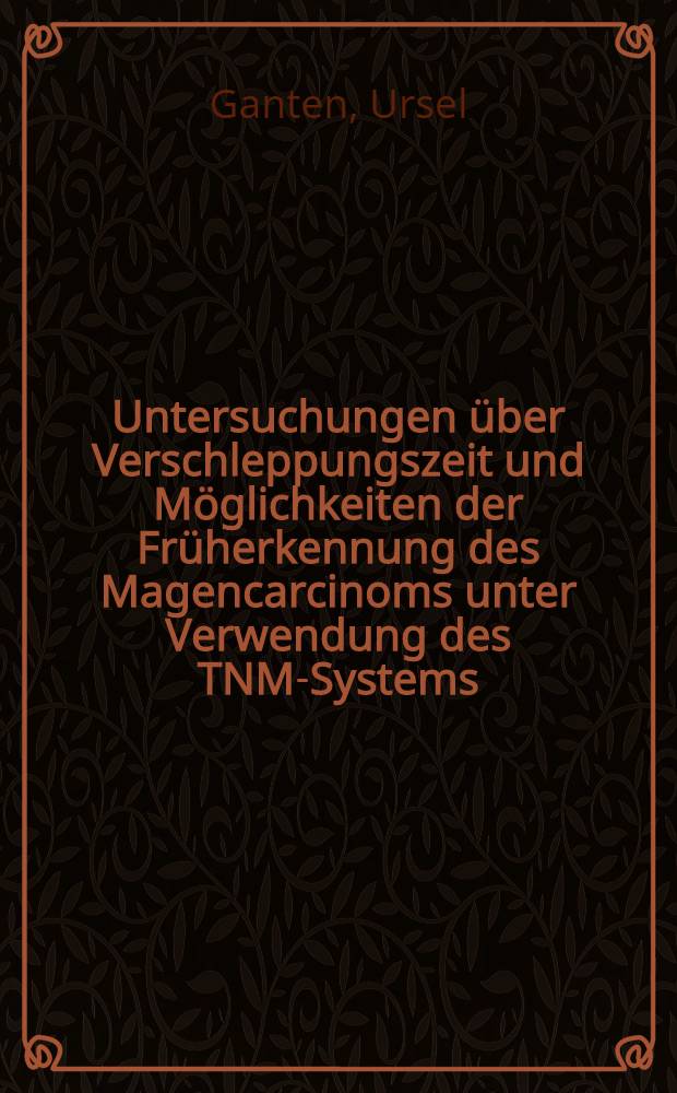 Untersuchungen über Verschleppungszeit und Möglichkeiten der Früherkennung des Magencarcinoms unter Verwendung des TNM-Systems : Inaug.-Diss. ... einer ... Med. Fakultät der ... Univ. zu Tübingen