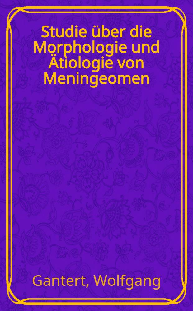 Studie über die Morphologie und Ätiologie von Meningeomen : Inaug.-Diss