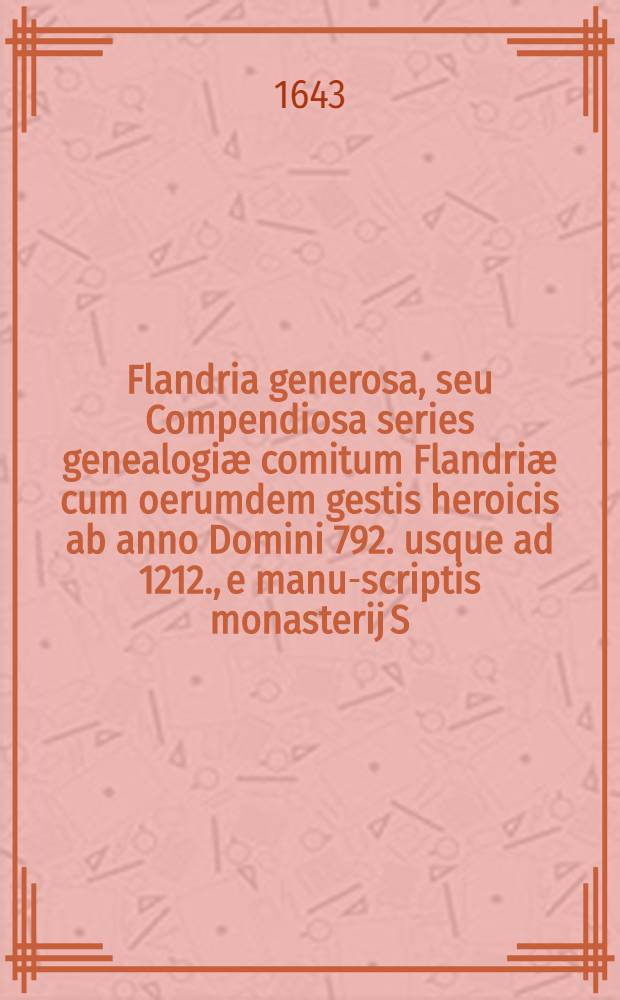 Flandria generosa, seu Compendiosa series genealogiæ comitum Flandriæ cum oerumdem gestis heroicis ab anno Domini 792. usque ad 1212., e manu-scriptis monasterij S. Gisleni collecta