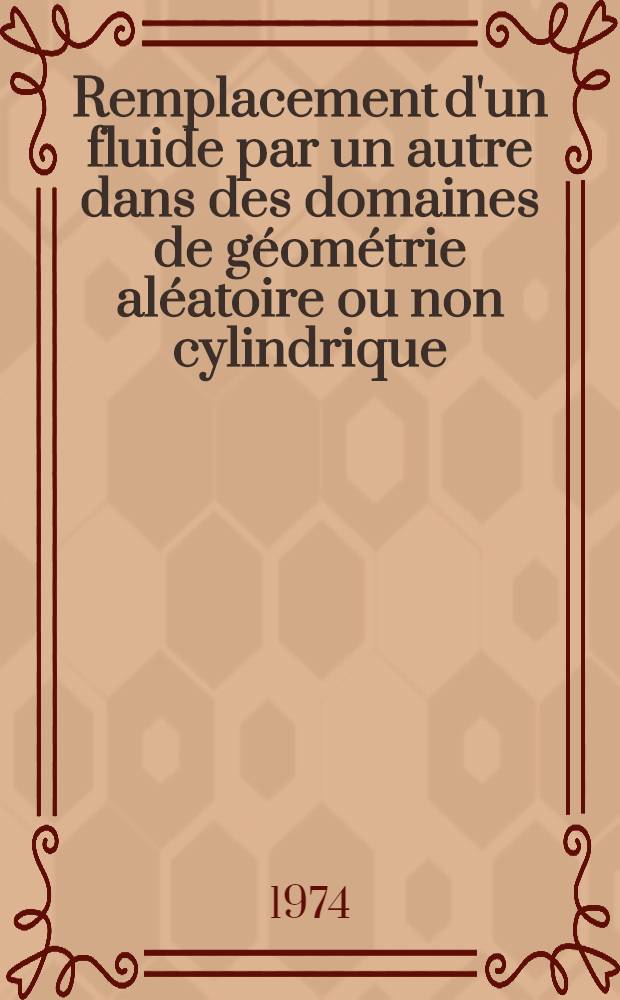 Remplacement d'un fluide par un autre dans des domaines de géométrie aléatoire ou non cylindrique : Thèse prés. à l'Univ. Paul-Sabatier de Toulouse ... [1] : Texte