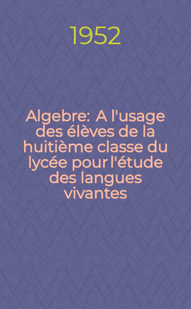 Algebre : A l'usage des élèves de la huitième classe du lycée pour l'étude des langues vivantes