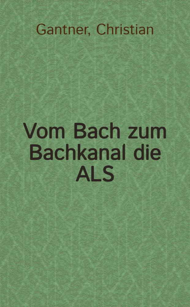 Vom Bach zum Bachkanal die ALS: die Geschichte eines Wasserlaufes