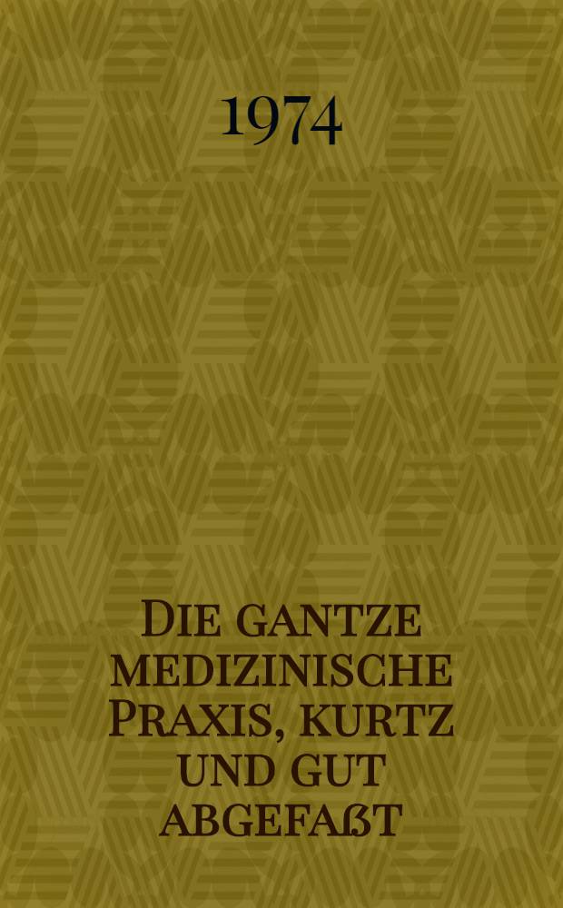 Die gantze medizinische Praxis, kurtz und gut abgefa&szlig;t : Darinnen alle Krankheiten nach ihrer Beschaffenheit : Aus dem Holl&auml;ndischen &uuml;bers