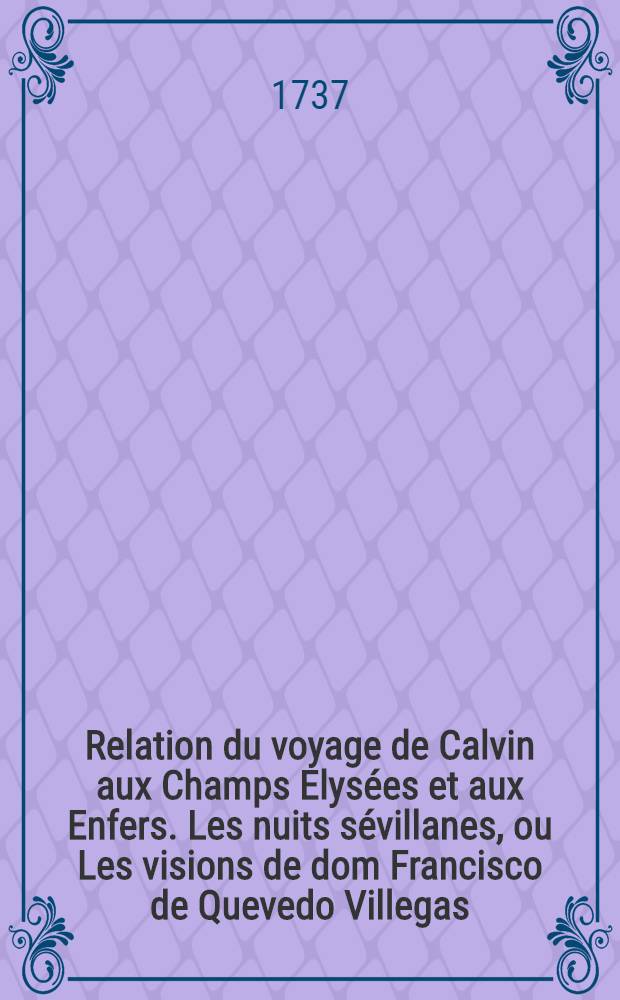 Relation du voyage de Calvin aux Champs Elys&eacute;es et aux Enfers. Les nuits s&eacute;villanes, ou Les visions de dom Francisco de Quevedo Villegas