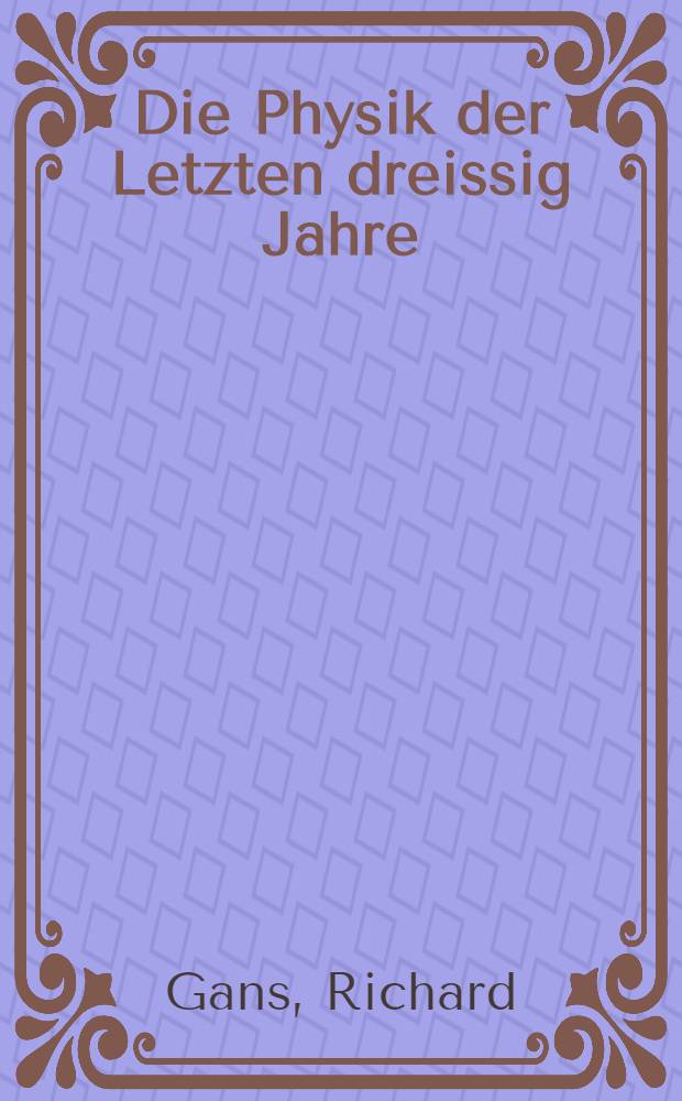 ... Die Physik der Letzten dreissig Jahre : Rede, gehalten bei der Reichsgründungsfeier am 18. Januar 1930